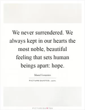 We never surrendered. We always kept in our hearts the most noble, beautiful feeling that sets human beings apart: hope Picture Quote #1