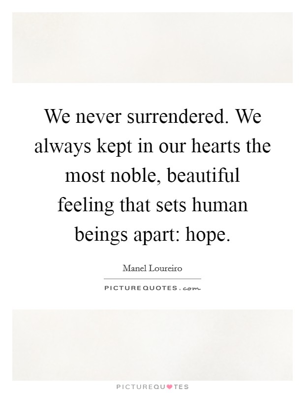 We never surrendered. We always kept in our hearts the most noble, beautiful feeling that sets human beings apart: hope. Picture Quote #1