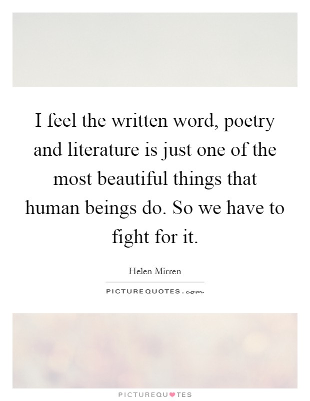 I feel the written word, poetry and literature is just one of the most beautiful things that human beings do. So we have to fight for it. Picture Quote #1