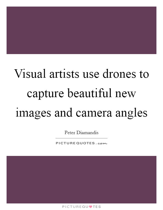 Visual artists use drones to capture beautiful new images and camera angles Picture Quote #1