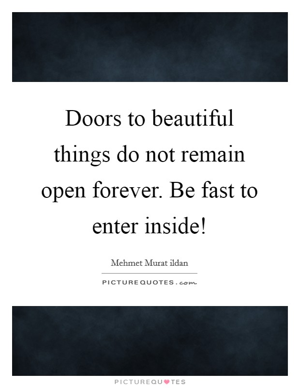 Doors to beautiful things do not remain open forever. Be fast to enter inside! Picture Quote #1