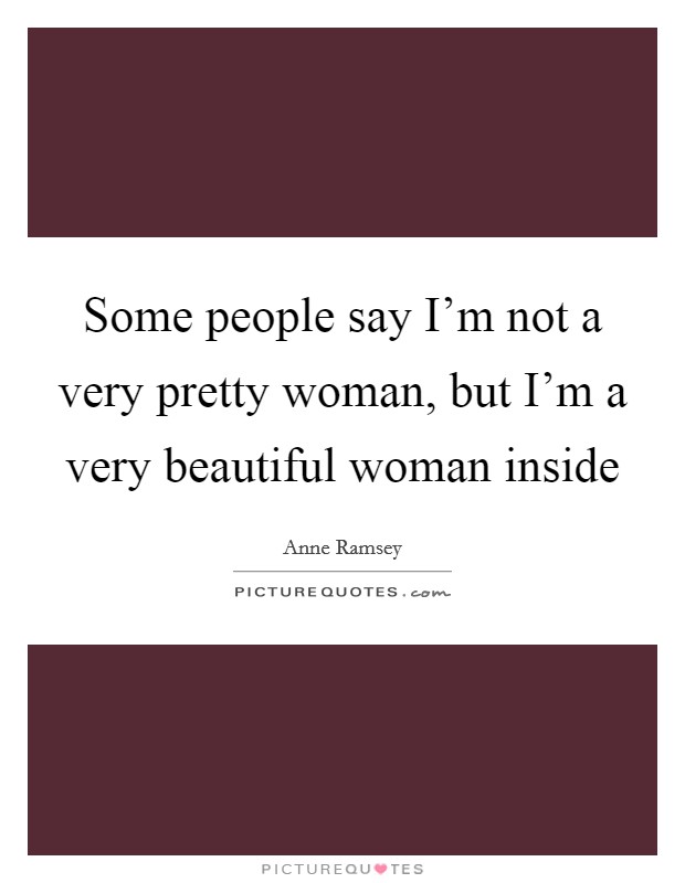 Some people say I'm not a very pretty woman, but I'm a very beautiful woman inside Picture Quote #1