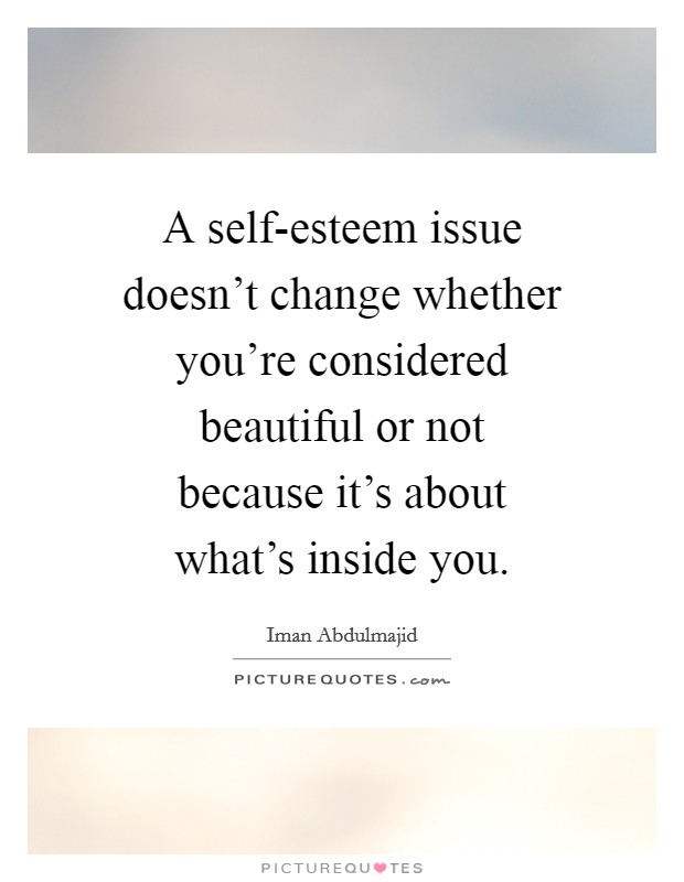 A self-esteem issue doesn't change whether you're considered beautiful or not because it's about what's inside you. Picture Quote #1