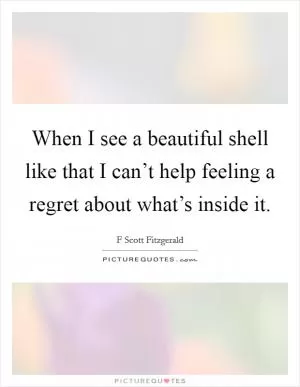 When I see a beautiful shell like that I can’t help feeling a regret about what’s inside it Picture Quote #1