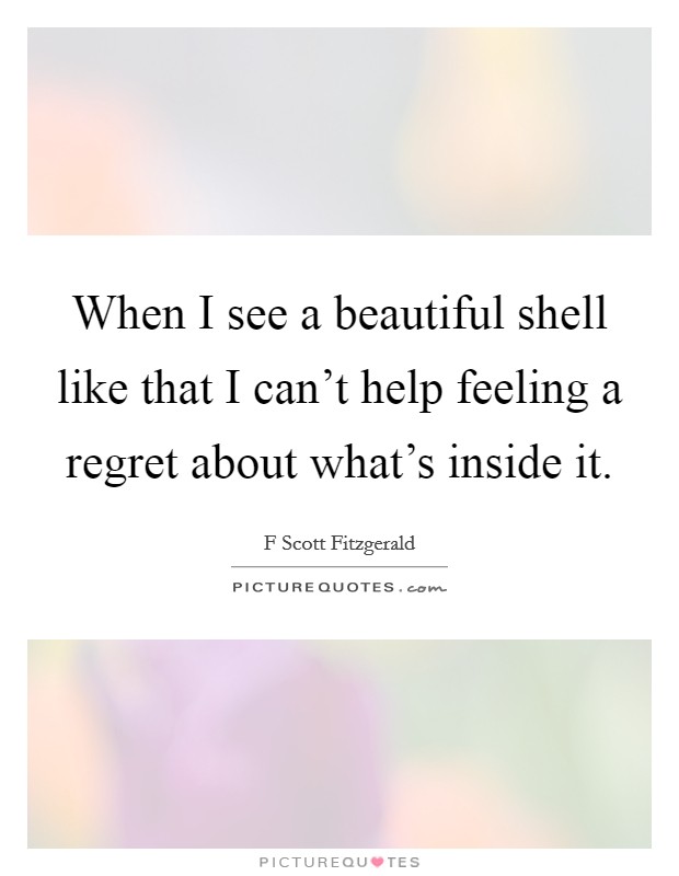When I see a beautiful shell like that I can't help feeling a regret about what's inside it. Picture Quote #1