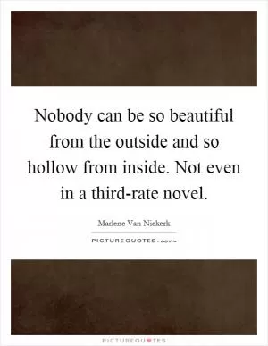 Nobody can be so beautiful from the outside and so hollow from inside. Not even in a third-rate novel Picture Quote #1