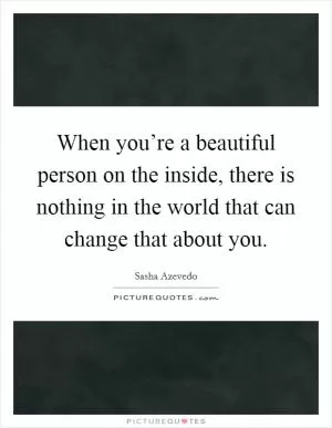 When you’re a beautiful person on the inside, there is nothing in the world that can change that about you Picture Quote #1