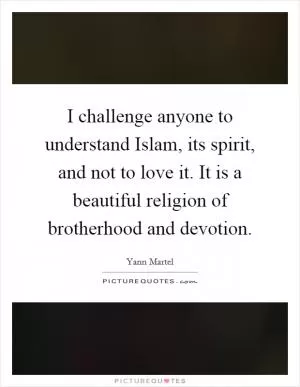 I challenge anyone to understand Islam, its spirit, and not to love it. It is a beautiful religion of brotherhood and devotion Picture Quote #1