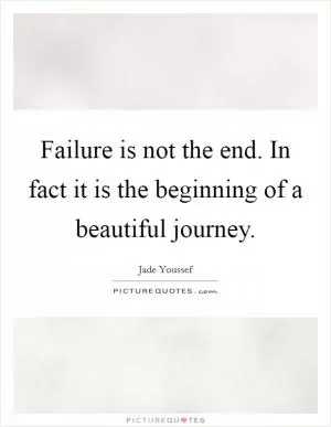 Failure is not the end. In fact it is the beginning of a beautiful journey Picture Quote #1