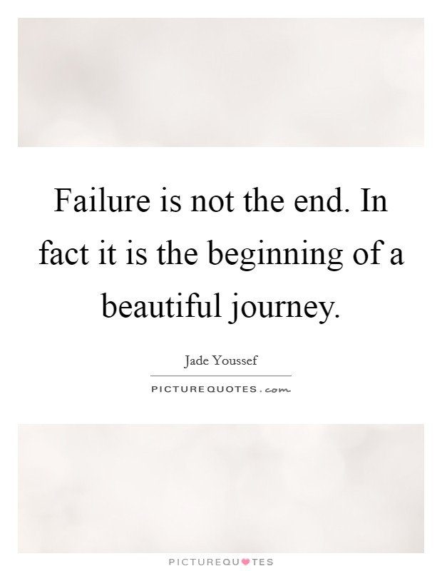 Failure is not the end. In fact it is the beginning of a beautiful journey. Picture Quote #1