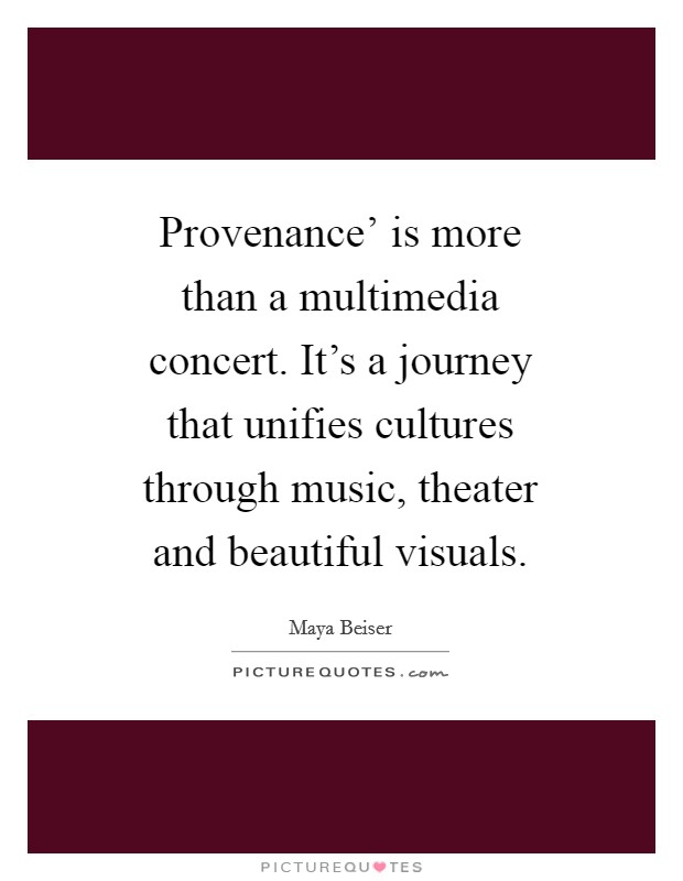 Provenance' is more than a multimedia concert. It's a journey that unifies cultures through music, theater and beautiful visuals. Picture Quote #1