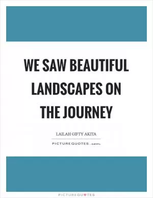 We saw beautiful landscapes on the journey Picture Quote #1