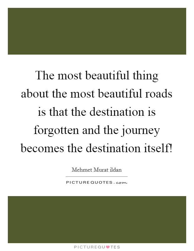 The most beautiful thing about the most beautiful roads is that the destination is forgotten and the journey becomes the destination itself! Picture Quote #1