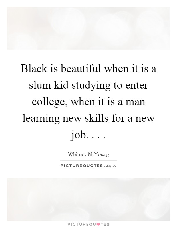 Black is beautiful when it is a slum kid studying to enter college, when it is a man learning new skills for a new job. . . . Picture Quote #1
