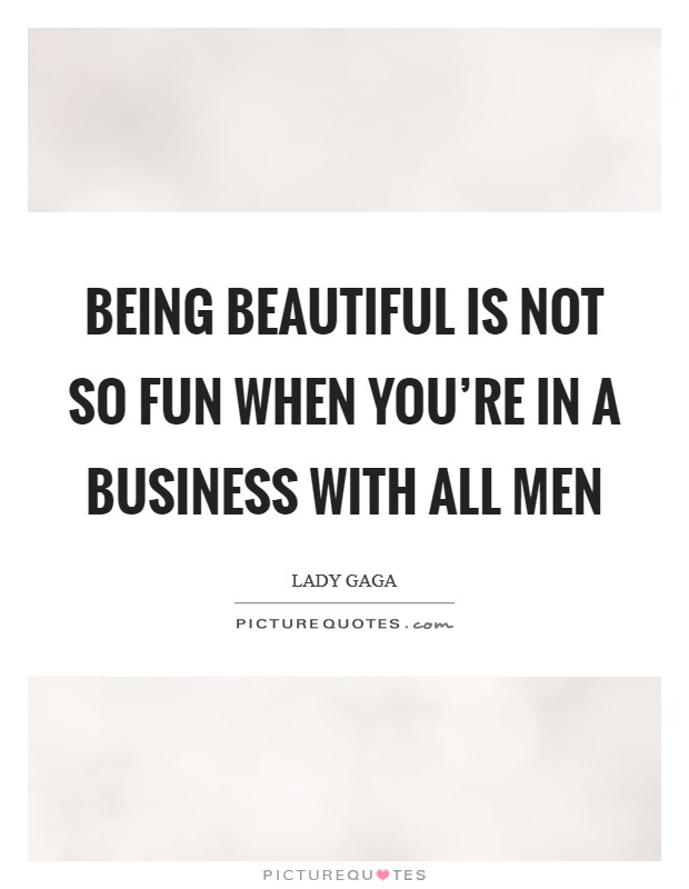 Being beautiful is not so fun when you're in a business with all men Picture Quote #1