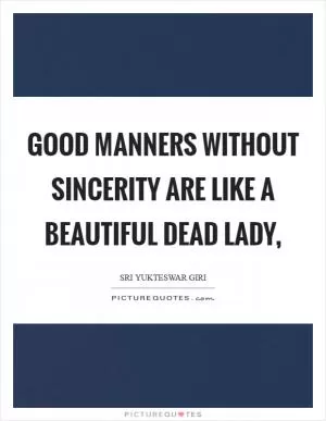Good manners without sincerity are like a beautiful dead lady, Picture Quote #1