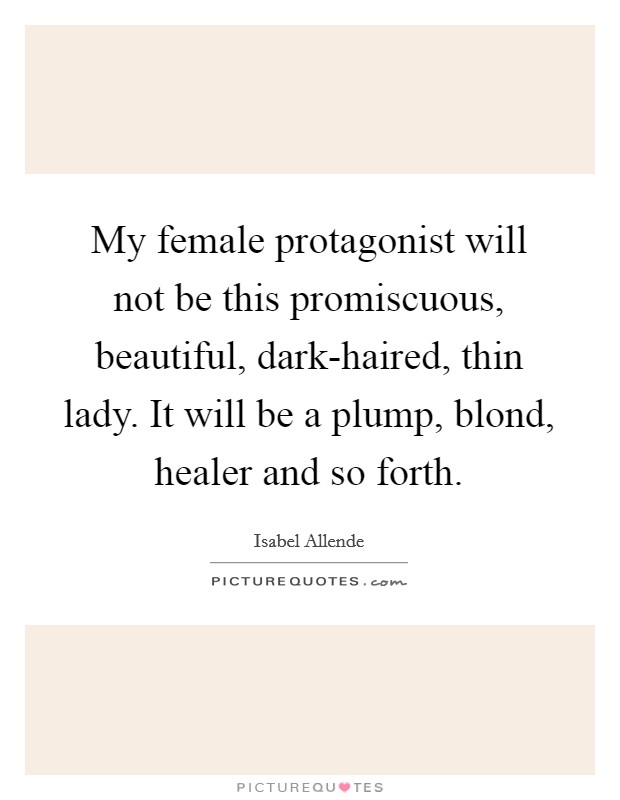 My female protagonist will not be this promiscuous, beautiful, dark-haired, thin lady. It will be a plump, blond, healer and so forth. Picture Quote #1