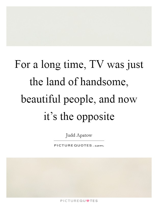 For a long time, TV was just the land of handsome, beautiful people, and now it's the opposite Picture Quote #1