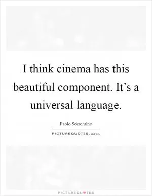I think cinema has this beautiful component. It’s a universal language Picture Quote #1