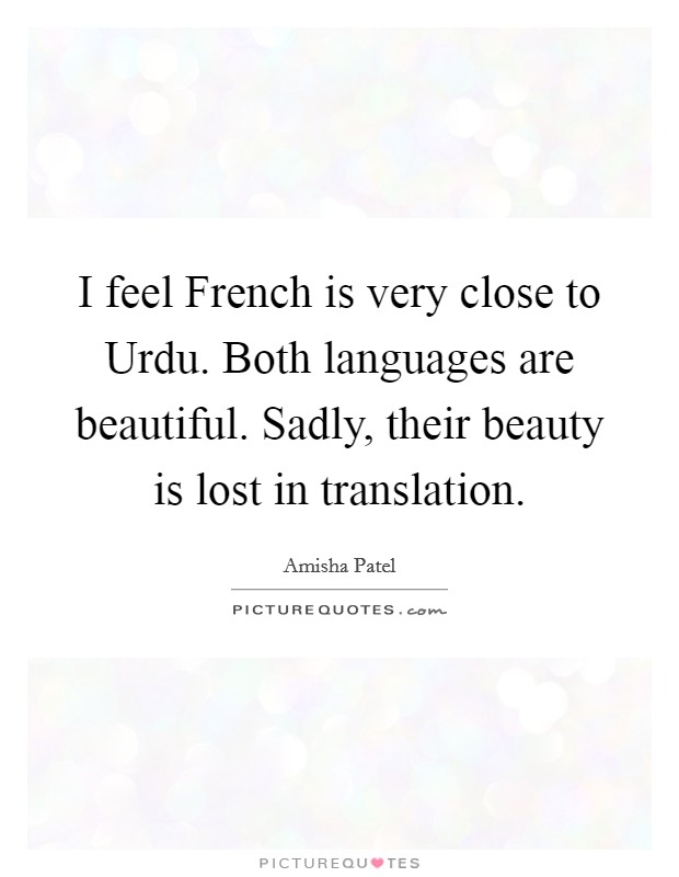 I feel French is very close to Urdu. Both languages are beautiful. Sadly, their beauty is lost in translation. Picture Quote #1