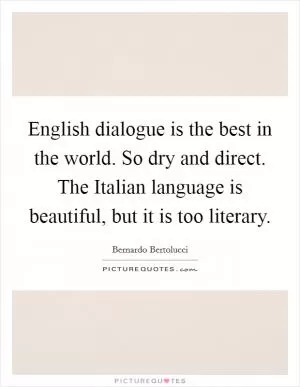 English dialogue is the best in the world. So dry and direct. The Italian language is beautiful, but it is too literary Picture Quote #1