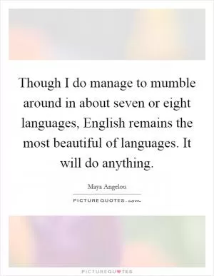Though I do manage to mumble around in about seven or eight languages, English remains the most beautiful of languages. It will do anything Picture Quote #1