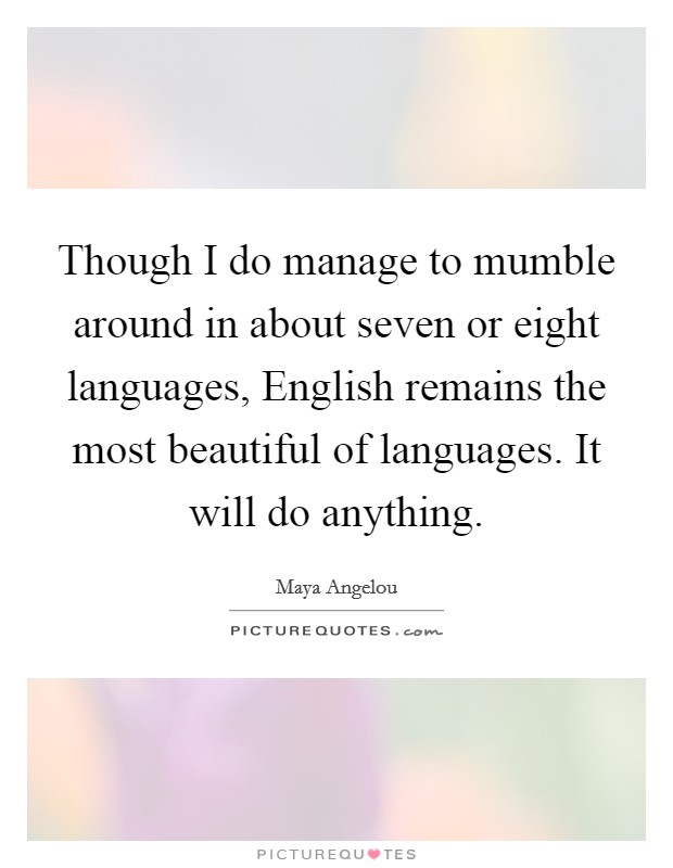 Though I do manage to mumble around in about seven or eight languages, English remains the most beautiful of languages. It will do anything. Picture Quote #1