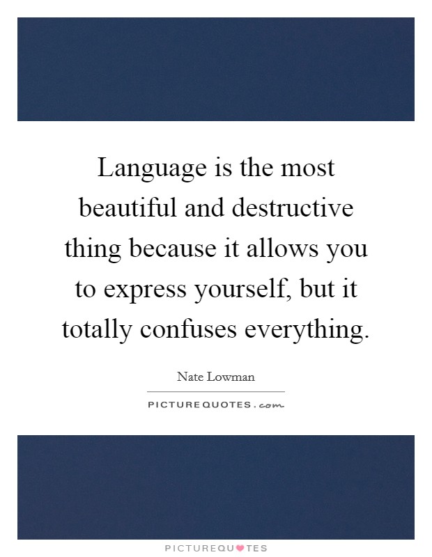 Language is the most beautiful and destructive thing because it allows you to express yourself, but it totally confuses everything Picture Quote #1