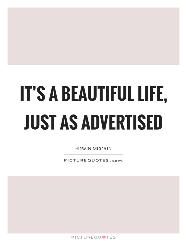 It's a beautiful life, just as advertised Picture Quote #1