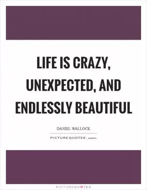 Life is crazy, unexpected, and endlessly beautiful Picture Quote #1
