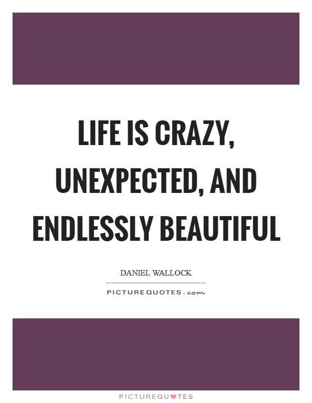 Life is crazy, unexpected, and endlessly beautiful Picture Quote #1