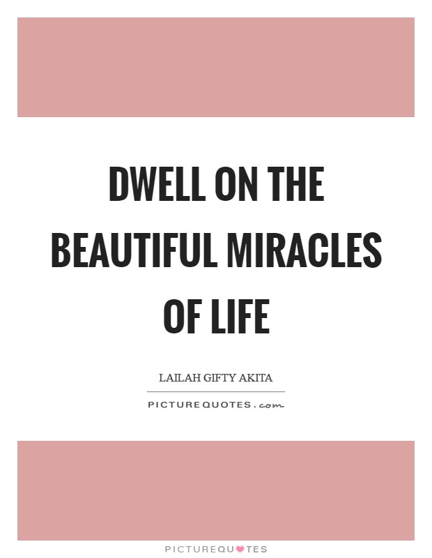 Dwell on the beautiful miracles of life Picture Quote #1