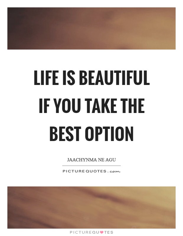 Life is beautiful if you take the best option Picture Quote #1