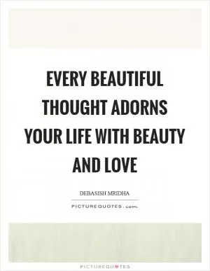 Every beautiful thought adorns your life with beauty and love Picture Quote #1