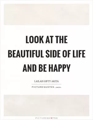 Look at the beautiful side of life and be happy Picture Quote #1