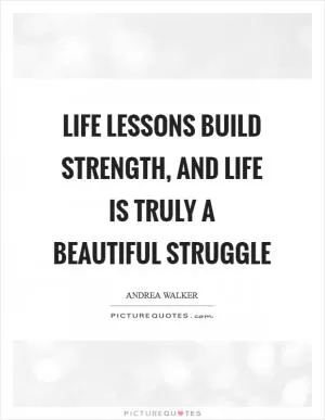 Life lessons build strength, and life is truly A Beautiful Struggle Picture Quote #1