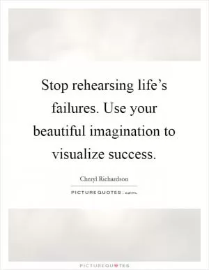 Stop rehearsing life’s failures. Use your beautiful imagination to visualize success Picture Quote #1