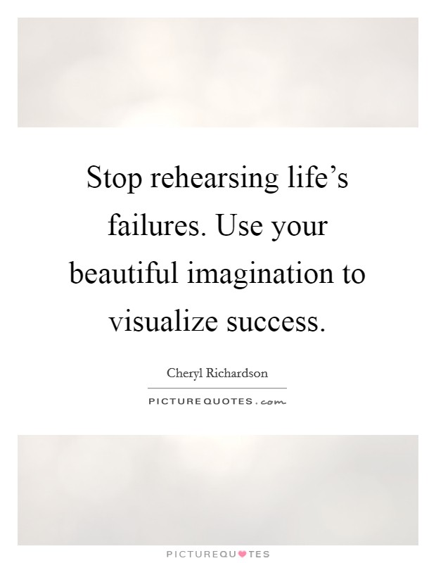Stop rehearsing life's failures. Use your beautiful imagination to visualize success. Picture Quote #1