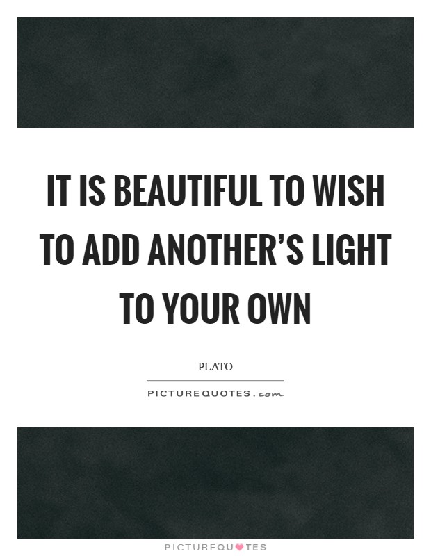 It is beautiful to wish to add another's light to your own Picture Quote #1