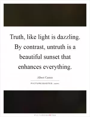 Truth, like light is dazzling. By contrast, untruth is a beautiful sunset that enhances everything Picture Quote #1