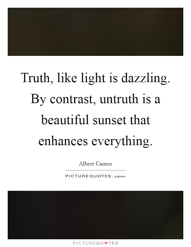 Truth, like light is dazzling. By contrast, untruth is a beautiful sunset that enhances everything. Picture Quote #1