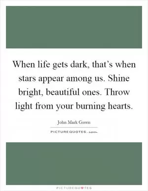 When life gets dark, that’s when stars appear among us. Shine bright, beautiful ones. Throw light from your burning hearts Picture Quote #1