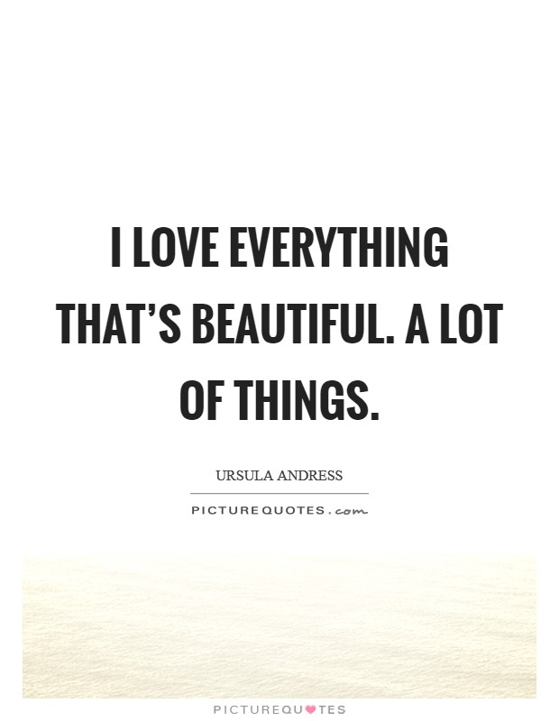 I love everything that's beautiful. A lot of things. Picture Quote #1