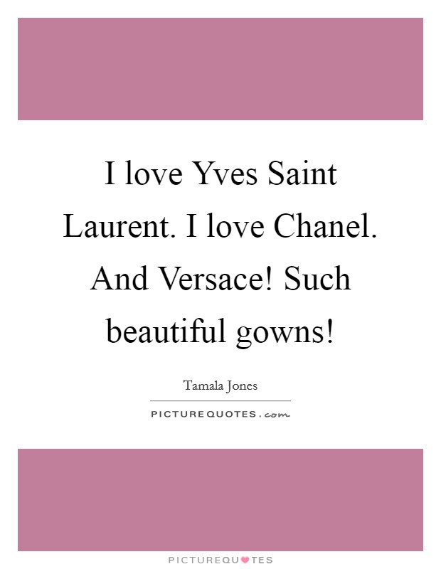 I love Yves Saint Laurent. I love Chanel. And Versace! Such beautiful gowns! Picture Quote #1