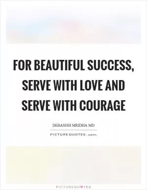 For beautiful success, serve with love and serve with courage Picture Quote #1