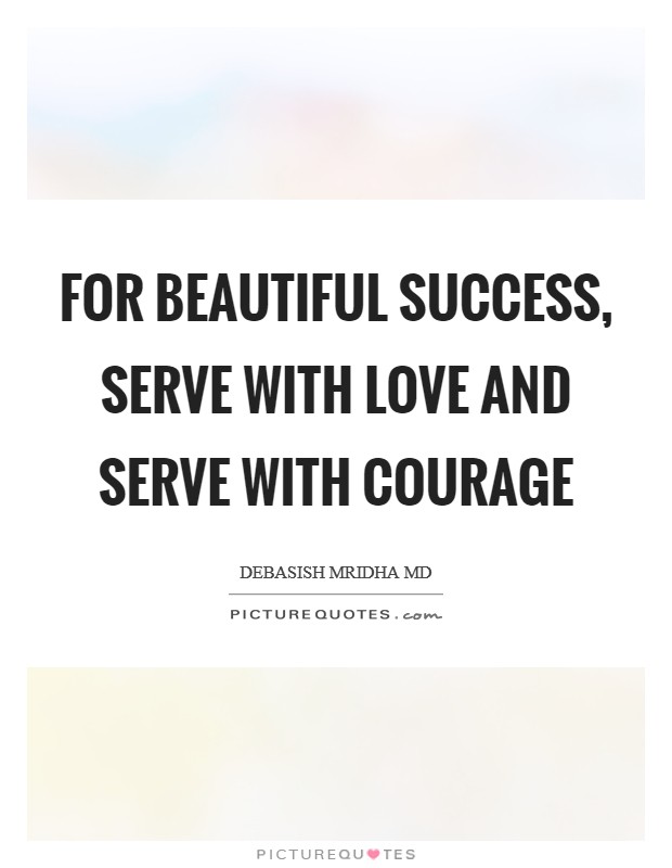 For beautiful success, serve with love and serve with courage Picture Quote #1