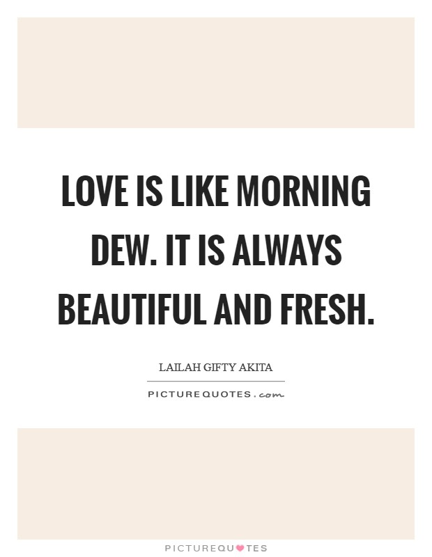 Love is like morning dew. It is always beautiful and fresh. Picture Quote #1
