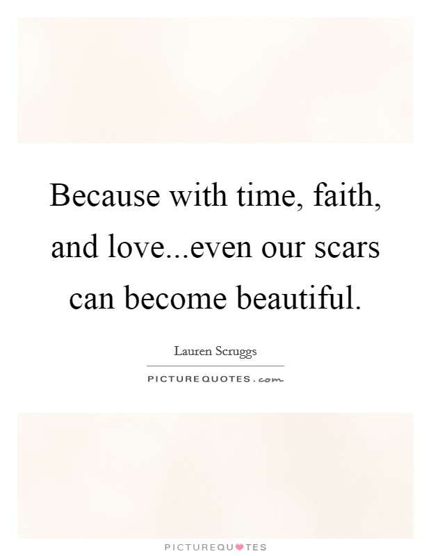 Because with time, faith, and love...even our scars can become beautiful. Picture Quote #1
