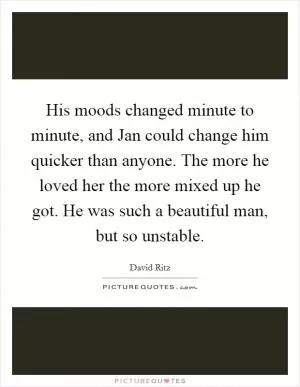 His moods changed minute to minute, and Jan could change him quicker than anyone. The more he loved her the more mixed up he got. He was such a beautiful man, but so unstable Picture Quote #1