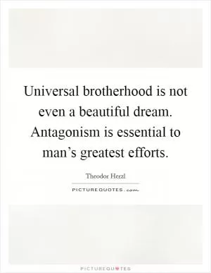 Universal brotherhood is not even a beautiful dream. Antagonism is essential to man’s greatest efforts Picture Quote #1